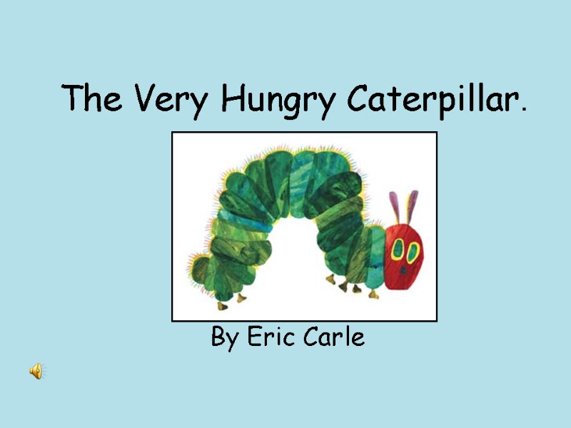 The Very Hungry Caterpillar. By Eric Carle